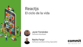 MAD · NOV 23-24 · 2018
Reactjs
El ciclo de la vida
Javier Fernández
Software developer
Nacho Fanjul
Software architect & Key Specialist
MAD · NOV 23-24 · 2018
 