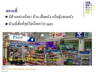 Thai FoodandDrug AdministrationT
สถานทีN
l มีด้านอย่างน้อย1 ด้าน เป็นผนัง หรือตู้แทนผนัง
l ด้านที3สัXนที3สุดไม่น้อยกว่า2 เมตร
ใช้ตู้ทรงสูงยึดตรึงกับ พืXนสูงไม่น้อยกว่า 2เมตร แทนผนัง
 