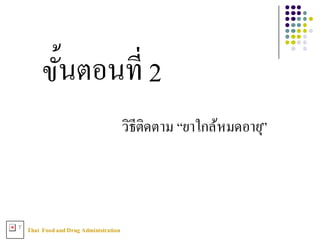 Thai FoodandDrug AdministrationT
ขัXนตอนที3 2
วิธีติดตาม “ยาใกล้หมดอายุ”
 