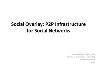 Social Overlay: P2P Infrastructure for Social Networks Bipin Upadhyaya*, EunmiChoi Distributed  Information Systems Lab Kookmin university Seoul 