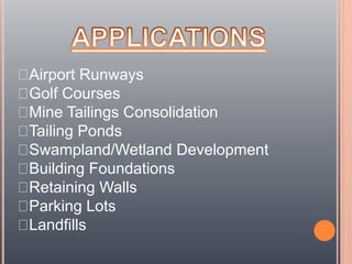 Airport Runways
Golf Courses
Mine Tailings Consolidation
Tailing Ponds
Swampland/Wetland Development
Building Foundations
Retaining Walls
Parking Lots
Landfills
 