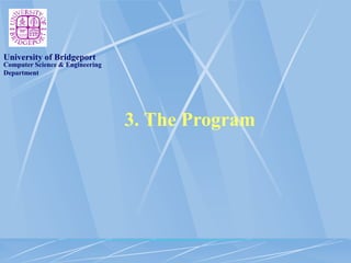 Computer Science & Engineering
Department
University of Bridgeport
3. The Program
 