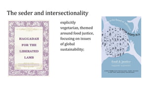 The seder and intersectionality
explicitly
vegetarian, themed
around food justice,
focusing on issues
of global
sustainability;
 