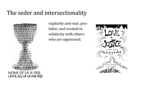 The seder and intersectionality
explicitly anti-war, pro-
labor, and created in
solidarity with others
who are oppressed;
 