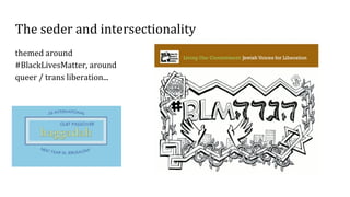 The seder and intersectionality
themed around
#BlackLivesMatter, around
queer / trans liberation...
 