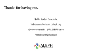 Thanks for having me.
Rabbi Rachel Barenblat
velveteenrabbi.com | aleph.org
@velveteenrabbi | @ALEPHAlliance
rbarenblat@gmail.com
 
