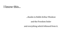 I know this...
...thanks to Rabbi Arthur Waskow
and the Freedom Seder
and everything which followed from it.
 