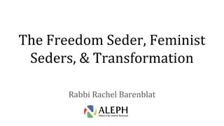 The Freedom Seder, Feminist
Seders, & Transformation
Rabbi Rachel Barenblat
 