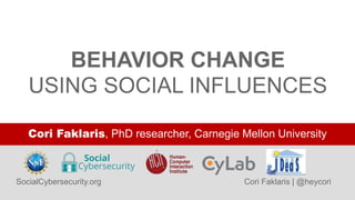 SocialCybersecurity.org Cori Faklaris | @heycori
Cori Faklaris, PhD researcher, Carnegie Mellon University
BEHAVIOR CHANGE
USING SOCIAL INFLUENCES
 