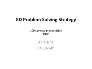 8D Problem Solving Strategy100 seconds presentationQITC Sania Tufail Fa-10-149 