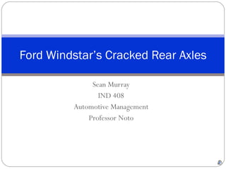 Sean Murray IND 408 Automotive Management Professor Noto Ford Windstar’s Cracked Rear Axles 