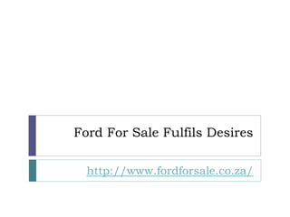 Ford For Sale Fulfils Desires

  http://www.fordforsale.co.za/
 