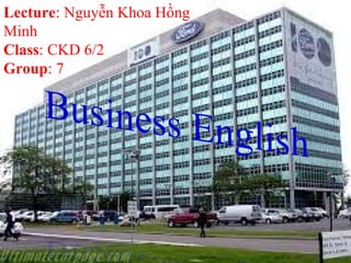 Lecture: Nguyễn Khoa Hồng
Minh
Class: CKD 6/2
Group: 7
 