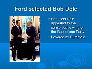 Ford selected Bob DoleFord selected Bob Dole
 Sen. Bob DoleSen. Bob Dole
appealed to theappealed to the
conservative wing ofconservative wing of
the Republican Partythe Republican Party
 Favored by RumsfeldFavored by Rumsfeld
 