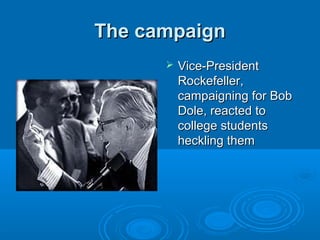 The campaignThe campaign
 Vice-PresidentVice-President
Rockefeller,Rockefeller,
campaigning for Bobcampaigning for Bob
Dole, reacted toDole, reacted to
college studentscollege students
heckling themheckling them
 