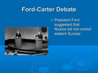Ford-Carter DebateFord-Carter Debate
 President FordPresident Ford
suggested thatsuggested that
Russia did not controlRussia did not control
eastern Europeeastern Europe
 