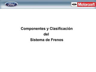 Componentes y Clasificación
del
Sistema de Frenos
 