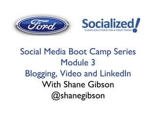 Social Media Boot Camp Series	

           Module 3	

 Blogging, Video and LinkedIn	

      With Shane Gibson	

        @shanegibson	

 