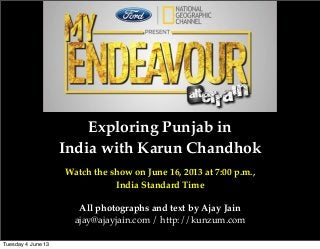 Exploring Punjab in
India with Karun Chandhok
Watch the show on June 16, 2013 at 7:00 p.m.,
India Standard Time
All photographs and text by Ajay Jain
ajay@ajayjain.com / http://kunzum.com
Tuesday 4 June 13
 