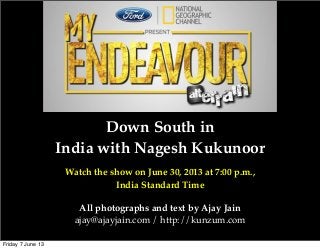 Down South in
India with Nagesh Kukunoor
Watch the show on June 30, 2013 at 7:00 p.m.,
India Standard Time
All photographs and text by Ajay Jain
ajay@ajayjain.com / http://kunzum.com
Friday 7 June 13
 