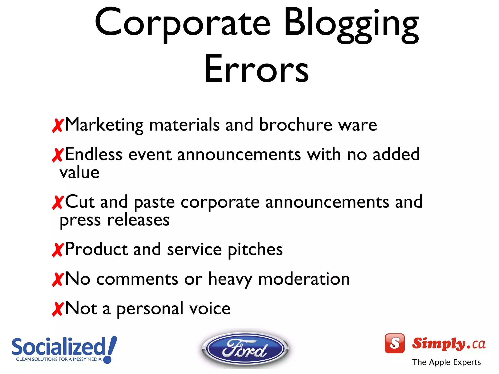 Marketing materials and brochure ware Endless event announcements with no added value Cut and paste corporate announcements and press releases Product and service pitches No comments or heavy moderation Not a personal voice Corporate Blogging Errors 