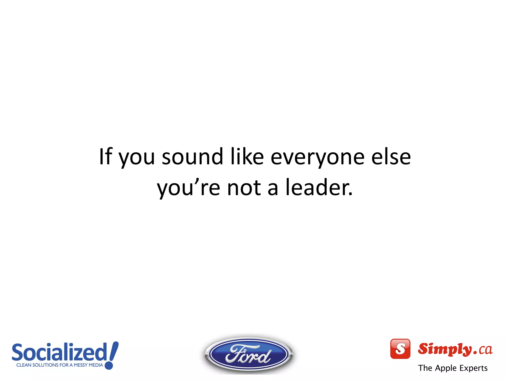 If you sound like everyone else you ’re not a leader. 