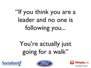 “ If you think you are a leader and no one is following you... You ’re actually just going for a walk” 