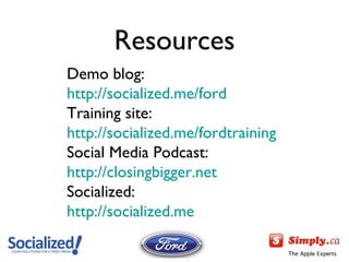 Resources Demo blog: http://socialized.me/ford   Training site:  http://socialized.me/fordtraining   Social Media Podcast:  http://closingbigger.net   Socialized:  http://socialized.me   