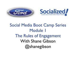Social Media Boot Camp Series
          Module 1
  The Rules of Engagement
      With Shane Gibson
        @shanegibson
 