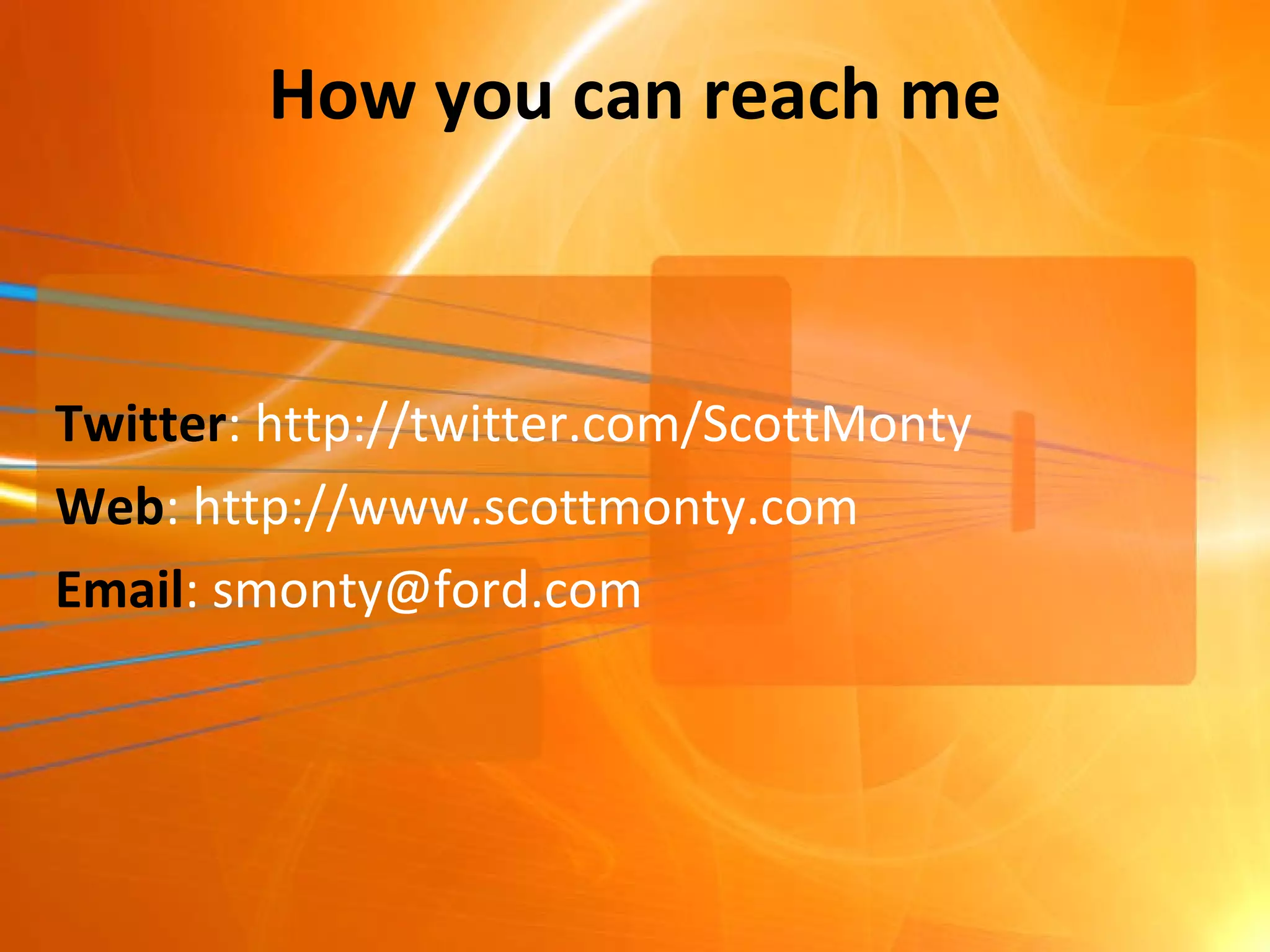 How you can reach me Twitter : http://twitter.com/ScottMonty Web : http://www.scottmonty.com Email : smonty@ford.com