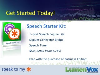 Get Started Today! Speech Starter Kit: 1-port Speech Engine Lite Digium Connector Bridge Speech Tuner  $50  ( Retail Value  $245) Free with the purchase of Business Edition! 