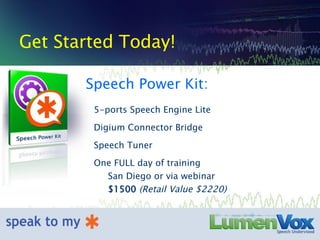 Get Started Today! Speech Power Kit: 5-ports Speech Engine Lite Digium Connector Bridge Speech Tuner One FULL day of training San Diego or via webinar $1500  (Retail Value $2220) 