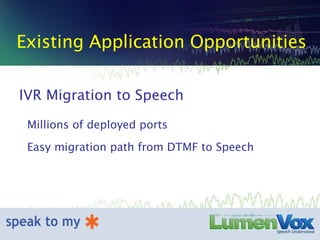 Existing Application Opportunities IVR Migration to Speech Millions of deployed ports Easy migration path from DTMF to Speech 