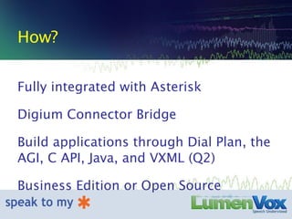 How? Fully integrated with Asterisk Digium Connector Bridge Build applications through Dial Plan, the AGI, C API, Java, and VXML (Q2) Business Edition or Open Source 