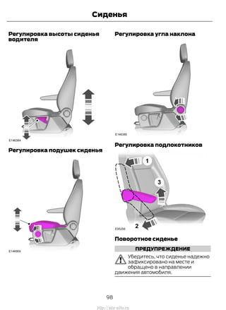 Регулировка высоты сиденья
водителя
Регулировка подушек сиденья
Регулировка угла наклона
Регулировка подлокотников
Поворотное сиденье
ПРЕДУПРЕЖДЕНИЕ
Убедитесь, что сиденье надежно
зафиксировано на месте и
обращено в направлении
движения автомобиля.
98
Transit (TTG) Vehicles Built From: 19-06-2014, EK3J-19A321-AXA (CG3612ruRUS) ruRUS, Edition date: 04/2014, First Printing
Сиденья
http://ava-avto.ru
 