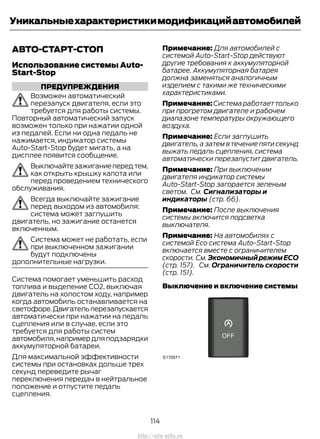 АВТО-СТАРТ-СТОП
Использование системы Auto-
Start-Stop
ПРЕДУПРЕЖДЕНИЯ
Возможен автоматический
перезапуск двигателя, если это
требуется для работы системы.
Повторный автоматический запуск
возможен только при нажатии одной
из педалей. Если ни одна педаль не
нажимается, индикатор системы
Auto-Start-Stop будет мигать, а на
дисплее появится сообщение.
Выключайтезажиганиепередтем,
как открыть крышку капота или
перед проведением технического
обслуживания.
Всегда выключайте зажигание
перед выходом из автомобиля:
система может заглушить
двигатель, но зажигание останется
включенным.
Система может не работать, если
при выключенном зажигании
будут подключены
дополнительные нагрузки.
Система помогает уменьшить расход
топлива и выделение CO2, выключая
двигатель на холостом ходу, например
когда автомобиль останавливается на
светофоре.Двигательперезапускается
автоматически при нажатии на педаль
сцепления или в случае, если это
требуется для работы систем
автомобиля,напримердляподзарядки
аккумуляторной батареи.
Для максимальной эффективности
системы при остановках дольше трех
секунд переведите рычаг
переключения передач в нейтральное
положение и отпустите педаль
сцепления.
Примечание: Для автомобилей с
системой Auto-Start-Stop действуют
другие требования к аккумуляторной
батарее. Аккумуляторная батарея
должна заменяться аналогичным
изделием с такими же техническими
характеристиками.
Примечание:Системаработаеттолько
при прогретом двигателе и рабочем
диапазоне температуры окружающего
воздуха.
Примечание: Если заглушить
двигатель, а затем в течение пяти секунд
выжать педаль сцепления, система
автоматически перезапустит двигатель.
Примечание: При выключении
двигателя индикатор системы
Auto-Start-Stop загорается зеленым
светом. См. Сигнализаторы и
индикаторы (стр. 66).
Примечание: После выключения
системы включится подсветка
выключателя.
Примечание: На автомобилях с
системой Eco система Auto-Start-Stop
включается вместе с ограничителем
скорости. См.ЭкономичныйрежимЕСО
(стр. 157). См. Ограничитель скорости
(стр. 151).
Выключение и включение системы
114
Transit (TTG) Vehicles Built From: 19-06-2014, EK3J-19A321-AXA (CG3612ruRUS) ruRUS, Edition date: 04/2014, First Printing
Уникальныехарактеристикимодификацийавтомобилей
http://ava-avto.ru
 