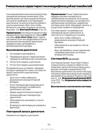 Системаавтоматическивключаетсяпри
каждом включении зажигания. Для
выключения системы нажмите кнопку
на панели приборов. Система будет
выключена только для выполняемого
цикла зажигания. Для того чтобы
включить систему, нажмите на кнопку
еще раз. См. Быстрый обзор (стр. 12).
Примечание:Системаотключаетсяпри
обнаружениинеисправности.ЛампаOFF
системы Auto-Start-Stop будет гореть
постоянно.Еслиэтопродолжаетсяпосле
включения-выключения зажигания,
проверьте ваш автомобиль у
авторизованного дилера.
Выключение двигателя
1. Остановите автомобиль.
2. Переведите рычаг переключения
передач в нейтральное положение.
3. Отпустите педаль сцепления.
4. Отпустите педаль акселератора.
В определенных условиях, примеры
которых приводятся ниже, система не
может выполнить выключение
двигателя:
• Для того чтобы избежать
разряжения аккумуляторной
батареи.
• Если температура окружающего
воздуха выходит из рабочего
диапазона системы.
• Дверь водителя была открыта.
• Низкая рабочая температура
двигателя.
• Обогреватель ветрового стекла
включен.
• В процессе регенерации сажевого
фильтра.
Повторный запуск двигателя
Нажмите на педаль сцепления.
Примечание: Рычаг переключения
передач должен находиться в
нейтральном положении. Если рычаг
переключения передач не находится в
нейтральном положении, индикатор
системы Auto-Start-Stop будет мигать, а
на дисплее появится сообщение.
Системе может потребоваться
повторный запуск двигателя, в
частности в следующих случаях.
• Для того чтобы избежать
разряжения аккумуляторной
батареи.
• Обогреватель ветрового стекла
включен.
• Ваш автомобиль начал движение,
например двигаясь по склону
вперед или назад.
Система ECO(при наличии)
Система включает Auto-Start-Stop и
ограничитель скорости. Вместе они
помогают дополнительно уменьшить
расход топлива и выделение CO2,
выключая двигатель на холостом ходу
и ограничивая максимальную скорость
автомобиля на уровне 70 миль/час (110
км/ч). См. Экономичный режим ЕСО
(стр.157). См.Ограничительскорости
(стр. 151).
Выключение и включение системы
115
Transit (TTG) Vehicles Built From: 19-06-2014, EK3J-19A321-AXA (CG3612ruRUS) ruRUS, Edition date: 04/2014, First Printing
Уникальныехарактеристикимодификацийавтомобилей
http://ava-avto.ru
 