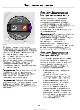 Заливная горловина бачка для
дизельного реагента-восстановителя
находитсярядомстопливнойзаливной
горловиной и имеет синюю крышку.
Заполните бачок с помощью
заправочного насоса на станции
заправки дизельным
реагентом-восстановителем или с
помощью канистры с жидкостью.
Заправочный объем бачка для
дизельного реагента-восстановителя
составляет 21 литр.
Примечание: Для открытия заливной
горловины бачка для дизельного
реагента-восстановителя необходимо
снять лючок крышки заливной
горловины топливного бака.
Примечание: В случае попадания
дизельного реагента-восстановителя на
окрашенную поверхность немедленно
промойтепораженныйучастокмыльным
раствором.
Заполнение бачка дизельным
реагентом-восстановителем с
помощью заправочного насоса
Заполнение бачка дизельным
реагентом-восстановителем с
помощью заправочного насоса
аналогично заправке автомобиля
топливом. Насадка насоса дизельного
реагента-восстановителя
автоматически перекрывается при
заполнении бачка.
Примечание: Некоторые заправочные
станции используют магнитное
устройство в насадке насоса, которое
защищает бачок дизельного
реагента-восстановителя от
переполнения. В случае ее отказа
необходимо воспользоваться услугами
другой заправочной станции либо
использовать заправочную емкость.
Заполнение бачка дизельным
реагентом-восстановителем с
помощью канистры
Указанный ниже порядок заправки
относится к канистре дизельного
реагента-восстановителя Motorcraft
или канистрам с аналогичной
жидкостью. Всегда соблюдайте
инструкции изготовителя.
1. Снимите колпачок с канистры
дизельного
реагента-восстановителя.
Установите сливную трубку на
канистру и затяните ее до упора.
2. Снимите крышку с заливной
горловины бачка дизельного
реагента-восстановителя.
3. Вставьте сливную трубку в
горловину так, чтобы сливная
трубка плотно села в заливной
горловине. Залейте жидкость в
бачок. Жидкость автоматически
перестанет вытекать при
заполнении бачка.
122
Transit (TTG) Vehicles Built From: 19-06-2014, EK3J-19A321-AXA (CG3612ruRUS) ruRUS, Edition date: 04/2014, First Printing
Топливо и заправка
http://ava-avto.ru
 