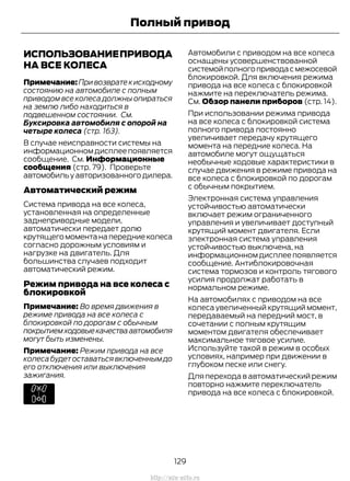 ИСПОЛЬЗОВАНИЕПРИВОДА
НА ВСЕ КОЛЕСА
Примечание:Привозвратекисходному
состоянию на автомобиле с полным
приводом все колеса должны опираться
на землю либо находиться в
подвешенном состоянии. См.
Буксировка автомобиля с опорой на
четыре колеса (стр. 163).
В случае неисправности системы на
информационном дисплее появляется
сообщение. См. Информационные
сообщения (стр. 79). Проверьте
автомобильуавторизованногодилера.
Автоматический режим
Система привода на все колеса,
установленная на определенные
заднеприводные модели,
автоматически передает долю
крутящегомоментанапередниеколеса
согласно дорожным условиям и
нагрузке на двигатель. Для
большинства случаев подходит
автоматический режим.
Режим привода на все колеса с
блокировкой
Примечание: Во время движения в
режиме привода на все колеса с
блокировкой по дорогам с обычным
покрытиемходовыекачестваавтомобиля
могут быть изменены.
Примечание: Режим привода на все
колесабудетоставатьсявключеннымдо
его отключения или выключения
зажигания.
Автомобили с приводом на все колеса
оснащены усовершенствованной
системойполногоприводасмежосевой
блокировкой. Для включения режима
привода на все колеса с блокировкой
нажмите на переключатель режима.
См. Обзор панели приборов (стр. 14).
При использовании режима привода
на все колеса с блокировкой система
полного привода постоянно
увеличивает передачу крутящего
момента на передние колеса. На
автомобиле могут ощущаться
необычные ходовые характеристики в
случае движения в режиме привода на
все колеса с блокировкой по дорогам
с обычным покрытием.
Электронная система управления
устойчивостью автоматически
включает режим ограниченного
управления и увеличивает доступный
крутящий момент двигателя. Если
электронная система управления
устойчивостью выключена, на
информационном дисплее появляется
сообщение. Антиблокировочная
система тормозов и контроль тягового
усилия продолжат работать в
нормальном режиме.
На автомобилях с приводом на все
колеса увеличенный крутящий момент,
передаваемый на передний мост, в
сочетании с полным крутящим
моментом двигателя обеспечивает
максимальное тяговое усилие.
Используйте такой в режим в особых
условиях, например при движении в
глубоком песке или снегу.
Для перехода в автоматический режим
повторно нажмите переключатель
привода на все колеса с блокировкой.
129
Transit (TTG) Vehicles Built From: 19-06-2014, EK3J-19A321-AXA (CG3612ruRUS) ruRUS, Edition date: 04/2014, First Printing
Полный привод
http://ava-avto.ru
 
