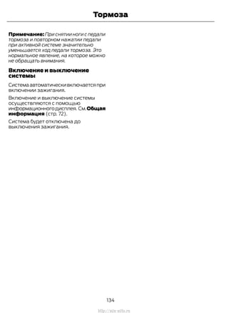 Примечание: При снятии ноги с педали
тормоза и повторном нажатии педали
при активной системе значительно
уменьшается ход педали тормоза. Это
нормальное явление, на которое можно
не обращать внимания.
Включение и выключение
системы
Системаавтоматическивключаетсяпри
включении зажигания.
Включение и выключение системы
осуществляются с помощью
информационногодисплея. См.Общая
информация (стр. 72).
Система будет отключена до
выключения зажигания.
134
Transit (TTG) Vehicles Built From: 19-06-2014, EK3J-19A321-AXA (CG3612ruRUS) ruRUS, Edition date: 04/2014, First Printing
Тормоза
http://ava-avto.ru
 