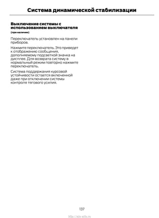 Выключение системы с
использованием выключателя
(при наличии)
Переключатель установлен на панели
приборов.
Нажмите переключатель.Это приведет
к отображению сообщения,
дополняемому подсветкой значка на
дисплее. Для возврата систему в
нормальный режим повторно нажмите
переключатель.
Система поддержания курсовой
устойчивости остается включенной
даже при отключении системы
контроля тягового усилия.
137
Transit (TTG) Vehicles Built From: 19-06-2014, EK3J-19A321-AXA (CG3612ruRUS) ruRUS, Edition date: 04/2014, First Printing
Система динамической стабилизации
http://ava-avto.ru
 