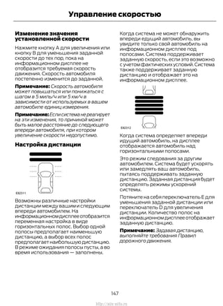 Изменение значения
установленной скорости
Нажмите кнопку A для увеличения или
кнопку B для уменьшения заданной
скорости до тех пор, пока на
информационном дисплее не
отобразится требуемая скорость
движения. Скорость автомобиля
постепенно изменится до заданной.
Примечание: Скорость автомобиля
может повышаться или понижаться с
шагом в 5 миль/ч или 5 км/ч в
зависимости от используемых в вашем
автомобиле единиц измерения.
Примечание:Еслисистеманереагирует
на эти изменения, то причиной может
быть малое расстояние до следующего
впереди автомобиля, при котором
увеличение скорости недопустимо.
Настройка дистанции
Возможны различные настройки
дистанции между вашим и следующим
впереди автомобилем. На
информационномдисплееотобразится
переменная настройка в виде
горизонтальных полос. Выбор одной
полосы предполагает наименьшую
дистанцию, а выбор всех полос
предполагаетнаибольшуюдистанцию.
В режиме ожидания полосы пусты, а во
время использования — заполнены.
Когда система не может обнаружить
впереди едущий автомобиль, вы
увидите только свой автомобиль на
информационном дисплее под
полосами. Система поддерживает
заданную скорость, если это возможно
сучетомфактическихусловий.Система
также поддерживает заданную
дистанцию и отображает это на
информационном дисплее.
Когда система определяет впереди
идущий автомобиль, на дисплее
отображается автомобиль над
горизонтальными полосами.
Это режим следования за другим
автомобилем. Система будет ускорять
или замедлять ваш автомобиль,
пытаясь поддерживать заданную
дистанцию. Заданная дистанция будет
определять режимы ускорений
системы.
Потяните на себя переключатель E для
уменьшения заданной дистанции или
переключатель D для увеличения
дистанции. Количество полос на
информационномдисплееотображает
заданную дистанцию.
Примечание: Задавая дистанцию,
выполняйте требования Правил
дорожного движения.
147
Transit (TTG) Vehicles Built From: 19-06-2014, EK3J-19A321-AXA (CG3612ruRUS) ruRUS, Edition date: 04/2014, First Printing
Управление скоростью
http://ava-avto.ru
 