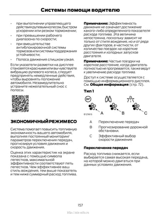 • при выполнении управляющего
действиярулевымколесом,быстром
ускорении или резком торможении;
• при превышении рабочего
диапазона по скорости;
• при вмешательстве
антиблокировочной системы
тормозовилисистемыподдержания
устойчивости;
• Полоса движения слишком узкая.
Если указатели разметки на дисплее
становятсякраснымииливычувствуете
вибрацию рулевого колеса, следует
предпринять немедленные действия,
чтобы выровнять положение
автомобиля. Незамедлительно
устраните нежелательный снос с
полосы.
ЭКОНОМИЧНЫЙРЕЖИМЕСО
Система помогает повысить топливную
экономичность вашего автомобиля,
выполняя постоянный мониторинг
параметров переключения передач,
прогнозируя условия движения и
скорость движения.
Оценка этих характеристик на экране
показана с помощью символа
лепестков, максимальной
эффективности соответствуют пять
лепестков. Чем эффективнее ваш
стиль вождения, тем выше показатель
и тем ниже суммарный расход топлива.
Примечание: Эффективность
движения не означает достижение
какого-либо определенного показателя
расхода топлива. Эта величина
непостоянна, поскольку зависит не
только от стиля вождения, но и от ряда
других факторов, в частности, от
количества поездок на короткие
расстояния и холодных запусков
двигателя.
Примечание: Частые поездки на
короткое расстояние, когда двигатель
полностьюнепрогревается,такжеведут
к увеличению расхода топлива.
Доступ к системе осуществляется с
помощью информационного дисплея.
См. Общая информация (стр. 72).
Тип 1
Переключение передачA
Прогнозирование дорожной
обстановки.
B
Эффективный выбор
скорости движения
C
Переключение передач
Расход топлива снижается, если
выбирается самая высокая передача,
на которой можно двигаться при
данных условиях движения.
157
Transit (TTG) Vehicles Built From: 19-06-2014, EK3J-19A321-AXA (CG3612ruRUS) ruRUS, Edition date: 04/2014, First Printing
Системы помощи водителю
http://ava-avto.ru
 