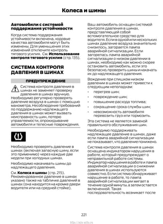 Автомобили с системой
поддержания устойчивости
Когда система поддержания
устойчивости включена, ходовые
качества автомобиля могут быть
изменены. Для уменьшения этих
изменений отключите контроль
тягового усилия. См. Использование
контроля тягового усилия (стр. 135).
СИСТЕМА КОНТРОЛЯ
ДАВЛЕНИЯ В ШИНАХ
ПРЕДУПРЕЖДЕНИЕ
Система контроля давления в
шинах не заменяет проверку
давления в шинах вручную.
Необходимо регулярно проверять
давление воздуха в шинах с помощью
манометра.Несоблюдениетребований
по поддержанию надлежащего
давления в шинах может вызвать
неисправность шин, потерю
управляемости, опрокидывание
автомобиля и телесные повреждения.
Необходимо проверять давление в
шинах (включая запасную шину, если
это применимо) через каждые две
недели при холодных шинах.
Необходимо накачивать шины до
надлежащего давления.
См. Колеса и шины (стр. 215).
Рекомендованное давление в шинах
указано также на табличке давлений в
шинах (она находится на кромке двери
водителя или на средней стойке).
Ваш автомобиль оснащен системой
контроля давления в шинах,
представляющей собой
вспомогательное средство для
водителя. Если в одной или нескольких
шинах давление воздуха значительно
снизилось, загорается лампа
аварийной сигнализации. Если
загорелась лампа аварийной
сигнализации о низком давлении в
шинах, необходимо как можно скорее
остановить автомобиль, если это
безопасно,проверитьшиныинакачать
их до надлежащего давления.
Вождение при слишком низком
давлении в шинах может привести к
следующим неполадкам:
• перегрев шин;
• повреждение шин;
• повышение расхода топлива;
• сокращение срока службы шин;
• невозможность автомобиля
перевозить груз или тормозить.
Эта система не является заменой
правильного обслуживания шин.
Необходимо поддерживать
надлежащее давление в шинах, даже
если лампа аварийной сигнализации
не показывает,что давление понижено.
Система контроля давления в шинах
оснащена индикатором нарушения в
работе, который предупреждает о
неправильной работе системы.
Индикаторнарушениявработеилампа
аварийной сигнализации о снижении
давления в шинах используются
совместно.Если система обнаруживает
нарушение в работе, то лампа
аварийной сигнализации мигает в
течениеоднойминуты,азатемостается
включенной. Такая
последовательность возникает после
221
Transit (TTG) Vehicles Built From: 19-06-2014, EK3J-19A321-AXA (CG3612ruRUS) ruRUS, Edition date: 04/2014, First Printing
Колеса и шины
http://ava-avto.ru
 