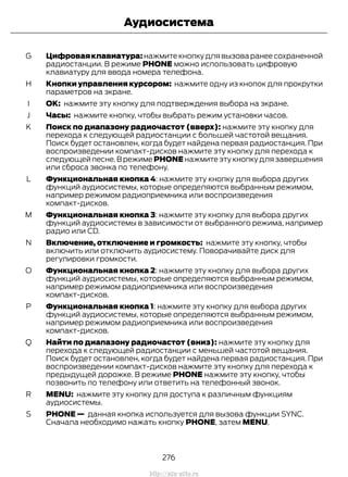 Цифроваяклавиатура: нажмите кнопку для вызова ранее сохраненной
радиостанции. В режиме PHONE можно использовать цифровую
клавиатуру для ввода номера телефона.
G
Кнопки управления курсором: нажмите одну из кнопок для прокрутки
параметров на экране.
H
OK: нажмите эту кнопку для подтверждения выбора на экране.I
Часы: нажмите кнопку, чтобы выбрать режим установки часов.J
Поиск по диапазону радиочастот (вверх): нажмите эту кнопку для
перехода к следующей радиостанции с большей частотой вещания.
Поиск будет остановлен, когда будет найдена первая радиостанция. При
воспроизведении компакт-дисков нажмите эту кнопку для перехода к
следующей песне.В режиме PHONE нажмите эту кнопку для завершения
или сброса звонка по телефону.
K
Функциональная кнопка 4: нажмите эту кнопку для выбора других
функций аудиосистемы, которые определяются выбранным режимом,
например режимом радиоприемника или воспроизведения
компакт-дисков.
L
Функциональная кнопка 3: нажмите эту кнопку для выбора других
функций аудиосистемы в зависимости от выбранного режима, например
радио или CD.
M
Включение, отключение и громкость: нажмите эту кнопку, чтобы
включить или отключить аудиосистему. Поворачивайте диск для
регулировки громкости.
N
Функциональная кнопка 2: нажмите эту кнопку для выбора других
функций аудиосистемы, которые определяются выбранным режимом,
например режимом радиоприемника или воспроизведения
компакт-дисков.
O
Функциональная кнопка 1: нажмите эту кнопку для выбора других
функций аудиосистемы, которые определяются выбранным режимом,
например режимом радиоприемника или воспроизведения
компакт-дисков.
P
Найти по диапазону радиочастот (вниз): нажмите эту кнопку для
перехода к следующей радиостанции с меньшей частотой вещания.
Поиск будет остановлен, когда будет найдена первая радиостанция. При
воспроизведении компакт-дисков нажмите эту кнопку для перехода к
предыдущей дорожке. В режиме PHONE нажмите эту кнопку, чтобы
позвонить по телефону или ответить на телефонный звонок.
Q
MENU: нажмите эту кнопку для доступа к различным функциям
аудиосистемы.
R
PHONE — данная кнопка используется для вызова функции SYNC.
Сначала необходимо нажать кнопку PHONE, затем MENU.
S
276
Transit (TTG) Vehicles Built From: 19-06-2014, EK3J-19A321-AXA (CG3612ruRUS) ruRUS, Edition date: 04/2014, First Printing
Аудиосистема
http://ava-avto.ru
 
