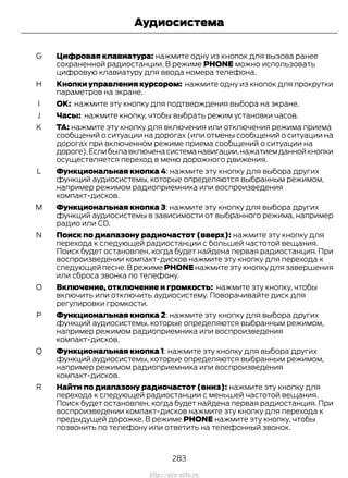 Цифровая клавиатура: нажмите одну из кнопок для вызова ранее
сохраненной радиостанции. В режиме PHONE можно использовать
цифровую клавиатуру для ввода номера телефона.
G
Кнопки управления курсором: нажмите одну из кнопок для прокрутки
параметров на экране.
H
OK: нажмите эту кнопку для подтверждения выбора на экране.I
Часы: нажмите кнопку, чтобы выбрать режим установки часов.J
TA: нажмите эту кнопку для включения или отключения режима приема
сообщений о ситуации на дорогах (или отмены сообщений о ситуации на
дорогах при включенном режиме приема сообщений о ситуации на
дороге).Еслибылавключенасистеманавигации,нажатиемданнойкнопки
осуществляется переход в меню дорожного движения.
K
Функциональная кнопка 4: нажмите эту кнопку для выбора других
функций аудиосистемы, которые определяются выбранным режимом,
например режимом радиоприемника или воспроизведения
компакт-дисков.
L
Функциональная кнопка 3: нажмите эту кнопку для выбора других
функций аудиосистемы в зависимости от выбранного режима, например
радио или CD.
M
Поиск по диапазону радиочастот (вверх): нажмите эту кнопку для
перехода к следующей радиостанции с большей частотой вещания.
Поиск будет остановлен, когда будет найдена первая радиостанция. При
воспроизведении компакт-дисков нажмите эту кнопку для перехода к
следующей песне.В режиме PHONE нажмите эту кнопку для завершения
или сброса звонка по телефону.
N
Включение, отключение и громкость: нажмите эту кнопку, чтобы
включить или отключить аудиосистему. Поворачивайте диск для
регулировки громкости.
O
Функциональная кнопка 2: нажмите эту кнопку для выбора других
функций аудиосистемы, которые определяются выбранным режимом,
например режимом радиоприемника или воспроизведения
компакт-дисков.
P
Функциональная кнопка 1: нажмите эту кнопку для выбора других
функций аудиосистемы, которые определяются выбранным режимом,
например режимом радиоприемника или воспроизведения
компакт-дисков.
Q
Найти по диапазону радиочастот (вниз): нажмите эту кнопку для
перехода к следующей радиостанции с меньшей частотой вещания.
Поиск будет остановлен, когда будет найдена первая радиостанция. При
воспроизведении компакт-дисков нажмите эту кнопку для перехода к
предыдущей дорожке. В режиме PHONE нажмите эту кнопку, чтобы
позвонить по телефону или ответить на телефонный звонок.
R
283
Transit (TTG) Vehicles Built From: 19-06-2014, EK3J-19A321-AXA (CG3612ruRUS) ruRUS, Edition date: 04/2014, First Printing
Аудиосистема
http://ava-avto.ru
 