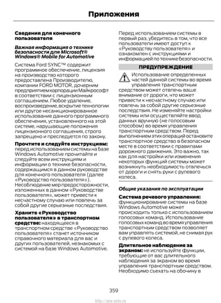 Сведения для конечного
пользователя
Важная информация о технике
безопасности для Microsoft®
Windows® Mobile for Automotive
Система Ford SYNC™ содержит
программное обеспечение, лицензия
на производство которого
предоставлена Производителю,
компании FORD MOTOR, дочерним
предприятиемкорпорацииМайкрософт
в соответствии с лицензионным
соглашением. Любое удаление,
воспроизведение,вскрытиетехнологии
или другое несанкционированное
использование данного программного
обеспечения, установленного на этой
системе, нарушающие положения
лицензионного соглашения, строго
запрещено и преследуется по закону.
Прочтите и следуйте инструкциям:
передиспользованиемсистемынабазе
Windows Automotive прочитайте и
следуйте всем инструкциям и
информации о технике безопасности,
содержащимся в данном руководстве
для конечного пользователя (далее
«Руководство пользователя»).
Несоблюдение мер предосторожности,
изложенных в данном «Руководстве
пользователя», может привести к
несчастному случаю или повлечь за
собой другие серьезные последствия.
Храните «Руководство
пользователя» в транспортном
средстве: находящееся в
транспортном средстве «Руководство
пользователя» станет источником
справочного материала для вас и
других пользователей, незнакомых с
системой на базе Windows Automotive.
Перед использованием системы в
первый раз, убедитесь в том, что все
пользователи имеют доступ к
«Руководству пользователя» и
ознакомлен с инструкциями и
информациейпотехникебезопасности.
ПРЕДУПРЕЖДЕНИЕ
Использование определенных
частей данной системы во время
управления транспортным
средством может отвлечь ваше
внимание от дороги, что может
привести к несчастному случаю или
повлечь за собой другие серьезные
последствия. Не изменяйте настройки
системы или осуществляйте ввод
данных вручную (не голосовым
способом) во время управления
транспортным средством. Перед
выполнениемэтихоперацийостановите
транспортное средство в безопасном
месте в соответствии с правилами
дорожного движения. Это важно, так
как для настройки или изменения
некоторых функций системы может
возникнуть необходимость отвлечься
от дороги и снять руки с рулевого
колеса.
Общие указания по эксплуатации
Система речевого управления:
функционирование системы на базе
Windows Automotive может
происходить только с использованием
голосовых команд. Использование
голосовыхкомандвовремяуправления
транспортным средством позволяет
вам управлять системой, не снимая рук
с рулевого колеса.
Длительное наблюдение за
экраном: не используйте функции,
требующие от вас длительного
наблюдения за экраном во время
управления транспортным средством.
Необходимо съехать на обочину в
359
Transit (TTG) Vehicles Built From: 19-06-2014, EK3J-19A321-AXA (CG3612ruRUS) ruRUS, Edition date: 04/2014, First Printing
Приложения
http://ava-avto.ru
 