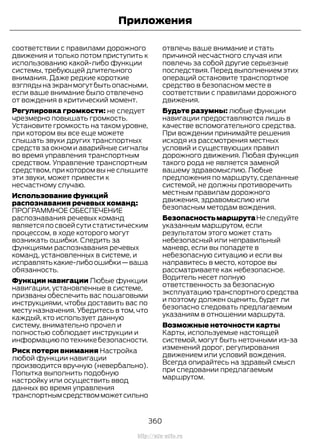 соответствии с правилами дорожного
движения и только потом приступить к
использованию какой-либо функции
системы, требующей длительного
внимания. Даже редкие короткие
взгляды на экран могут быть опасными,
если ваше внимание было отвлечено
от вождения в критический момент.
Регулировка громкости: не следует
чрезмерно повышать громкость.
Установите громкость на таком уровне,
при котором вы все еще можете
слышать звуки других транспортных
средств за окном и аварийные сигналы
во время управления транспортным
средством. Управление транспортным
средством, при котором вы не слышите
эти звуки, может привести к
несчастному случаю.
Использование функций
распознавания речевых команд:
ПРОГРАММНОЕ ОБЕСПЕЧЕНИЕ
распознавания речевых команд
является по своей сути статистическим
процессом, в ходе которого могут
возникать ошибки. Следить за
функциями распознавания речевых
команд, установленных в системе, и
исправлятькакие-либоошибки—ваша
обязанность.
Функции навигации Любые функции
навигации, установленные в системе,
призваны обеспечить вас пошаговыми
инструкциями, чтобы доставить вас по
месту назначения. Убедитесь в том, что
каждый, кто использует данную
систему, внимательно прочел и
полностью соблюдает инструкции и
информациюпотехникебезопасности.
Риск потери внимания Настройка
любой функции навигации
производится вручную (невербально).
Попытка выполнить подобную
настройку или осуществить ввод
данных во время управления
транспортнымсредствомможетсильно
отвлечь ваше внимание и стать
причиной несчастного случая или
повлечь за собой другие серьезные
последствия. Перед выполнением этих
операций остановите транспортное
средство в безопасном месте в
соответствии с правилами дорожного
движения.
Будьте разумны: любые функции
навигации предоставляются лишь в
качестве вспомогательного средства.
При вождении принимайте решения
исходя из рассмотрения местных
условий и существующих правил
дорожного движения. Любая функция
такого рода не является заменой
вашему здравомыслию. Любые
предложения по маршруту, сделанные
системой, не должны противоречить
местным правилам дорожного
движения, здравомыслию или
безопасным методам вождения.
БезопасностьмаршрутаНеследуйте
указанным маршрутом, если
результатом этого может стать
небезопасный или неправильный
маневр, если вы попадете в
небезопасную ситуацию и если вы
направитесь в место, которое вы
рассматриваете как небезопасное.
Водитель несет полную
ответственность за безопасную
эксплуатацию транспортного средства
и поэтому должен оценить, будет ли
безопасно следовать предлагаемым
указаниям в отношении маршрута.
Возможные неточности карты
Карты, используемые настоящей
системой, могут быть неточными из-за
изменений дорог, регулирования
движением или условий вождения.
Всегда опирайтесь на здравый смысл
при следовании предлагаемым
маршрутом.
360
Transit (TTG) Vehicles Built From: 19-06-2014, EK3J-19A321-AXA (CG3612ruRUS) ruRUS, Edition date: 04/2014, First Printing
Приложения
http://ava-avto.ru
 