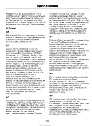 Независимо от вышеизложенного,
TeleNavможетпереуступитьнастоящее
Соглашение любой другой стороне в
любое время без уведомления, при
условии,чтоправополучательостаётся
связанным настоящим Соглашением.
8. Разное
8,1
Настоящее Соглашение представляет
собой полное соглашение между вами
и TeleNav в отношении предмета
настоящего Соглашения.
8,2
За исключением ограниченных
лицензий, прямо предоставляемых
настоящим Соглашением, TeleNav
сохраняет за собой все права, в том
числе, право собственности на и в
отношениипрограммногообеспечения
TeleNav, включая, но не ограничиваясь,
всеми правами на интеллектуальную
собственность. Никакие другие
лицензии или права, не указанные
прямо в настоящем Соглашении, не
могут и не должны предоставляться
подразумеваемым образом, в
соответствии с законом, по
побудительным причинам, в силу
лишения права возражения или иным
путём, и TeleNav и его поставщики и
лицензиары настоящим соглашением
сохраняют за собой свои права, кроме
тех, которые даёт лицензия, прямо
предоставляемая настоящим
Соглашением.
8,3
Используя программное обеспечение
TeleNav, вы соглашаетесь получать от
TeleNav всю информацию, в том числе,
уведомления,соглашения,юридически
необходимые сведения или иную
информацию, касающуюся
программного обеспечения TeleNav
(вместе именуемую «Сведения») в
электронном виде. TeleNav может
предоставлять такие Сведения путём
публикации их на веб-сайте TeleNav или
путём загрузки таких Сведений на ваше
беспроводное устройство. Если вы
хотите отказаться от получения
Сведений электронным способом, вы
обязаны прекратить использование
программного обеспечения TeleNav.
8,4
Неспособность с вашей стороны или со
стороны TeleNav потребовать
выполнения любого из положений не
влияет на право этой стороны
требовать их выполнения в любое
времяпослеэтого,аотказотпризнания
нарушения или отказ предъявлять
претензии в связи с невыполнением
настоящего Соглашения не
представляетсобойотказотпризнания
последующих нарушений или от
претензий в связи с последующим
невыполнением Соглашения, а также
не представляет собой отказ от самого
положения.
8,5
Если любое из положений настоящего
Соглашения не может быть
осуществлено, то такое положение
должно быть изменено для отражения
намерений сторон, а остальные
положения настоящего Соглашения
остаются в полной силе и
действительны.
8,6
Заголовки в настоящем Соглашении
даны только для удобства и в
справочных целях, не являются частью
настоящего Соглашения, и при
составлении или толковании
настоящего Соглашения ссылаться на
них нельзя. В том виде, как они
используются в настоящем
365
Transit (TTG) Vehicles Built From: 19-06-2014, EK3J-19A321-AXA (CG3612ruRUS) ruRUS, Edition date: 04/2014, First Printing
Приложения
http://ava-avto.ru
 