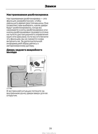 Настраиваемая разблокировка
Настраиваемая разблокировка — это
функция, разработанная, чтобы
уменьшитьвремяпростоямашины.Она
позволяет вам выбирать, какие двери
будут разблокированы, когда вы
нажимаете кнопку разблокировки или
кнопкуразблокировкигрузовогоотсека
на пульте дистанционного управления
один или два раза. Если вы отключили
эту функцию, вы не сможете снова
включить ее. За дополнительной
информацией обращайтесь к
авторизованному дилеру.
Дверь заднего аварийного
выхода
В экстренной ситуации потяните за
внутреннюю ручку двери вверх для ее
открытия.
39
Transit (TTG) Vehicles Built From: 19-06-2014, EK3J-19A321-AXA (CG3612ruRUS) ruRUS, Edition date: 04/2014, First Printing
Замки
http://ava-avto.ru
 